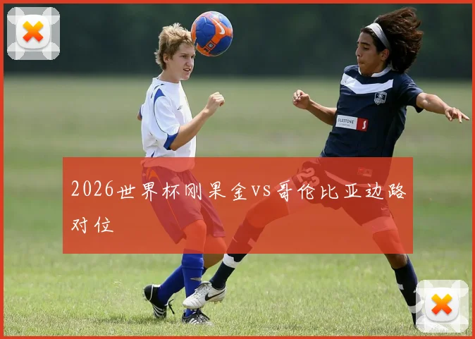 2026世界杯刚果金vs哥伦比亚边路对位