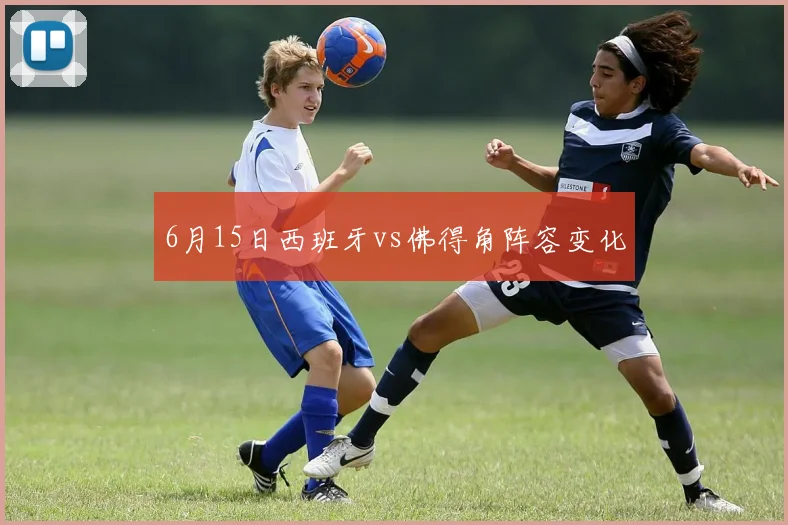 6月15日西班牙vs佛得角阵容变化