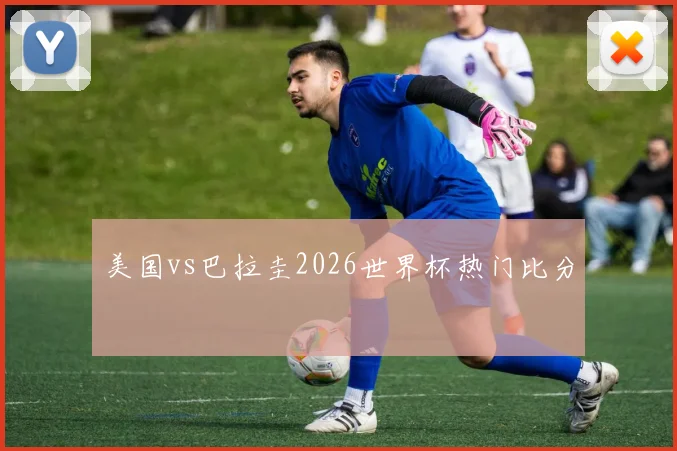 美国vs巴拉圭2026世界杯热门比分