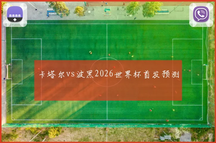 卡塔尔vs波黑2026世界杯首发预测