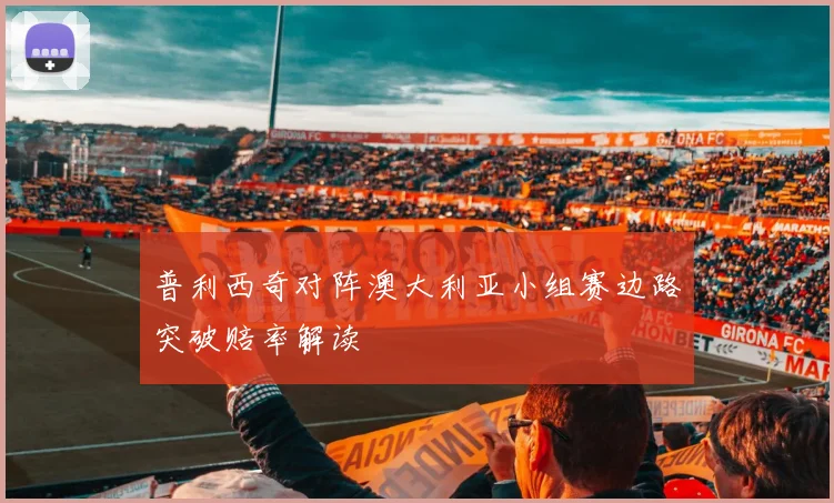 普利西奇对阵澳大利亚小组赛边路突破赔率解读