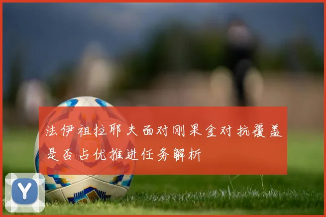 法伊祖拉耶夫面对刚果金对抗覆盖是否占优推进任务解析
