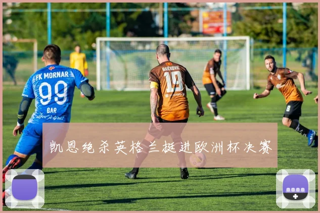 凯恩绝杀英格兰挺进欧洲杯决赛