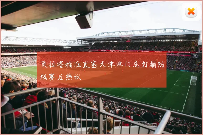 莫拉塔精准直塞天津津门虎打崩防线赛后热议