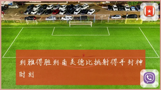利雅得胜利南美德比挑射得手封神时刻