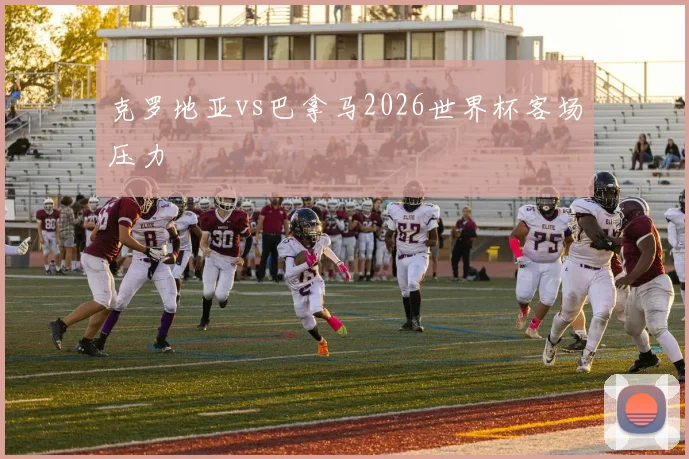 克罗地亚vs巴拿马2026世界杯客场压力