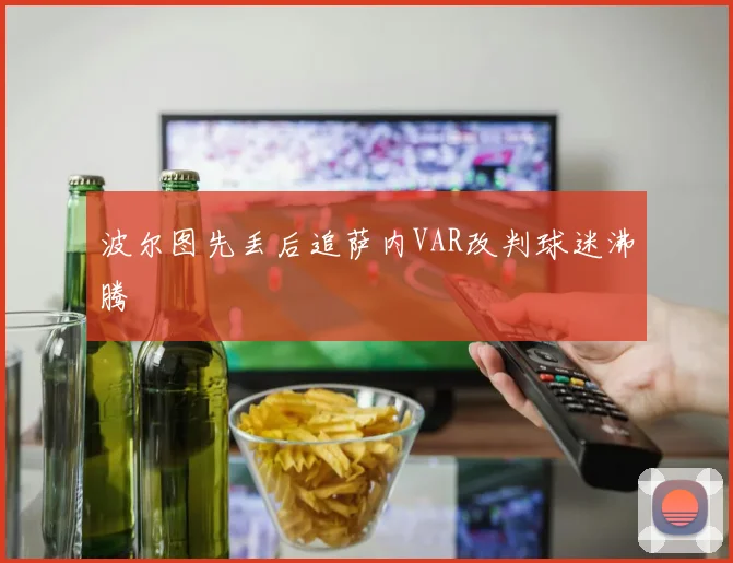 波尔图先丢后追萨内VAR改判球迷沸腾
