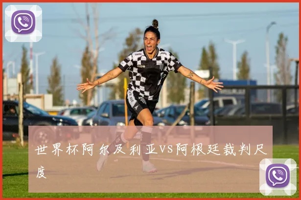世界杯阿尔及利亚vs阿根廷裁判尺度