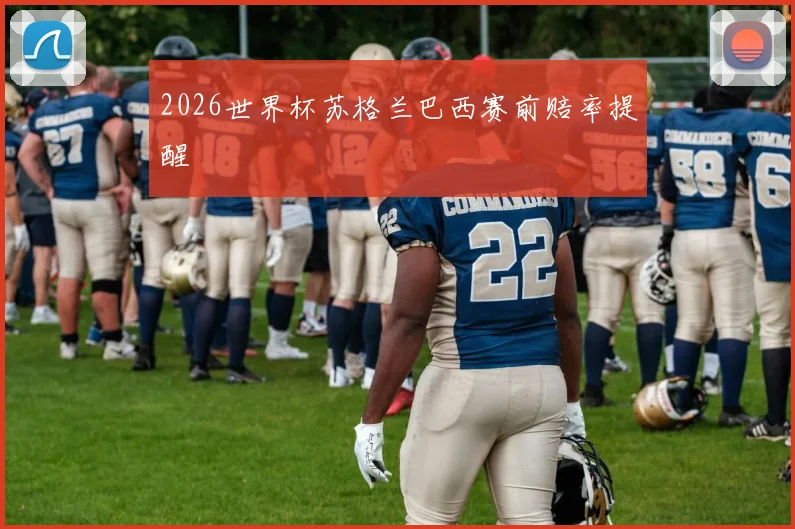2026世界杯苏格兰巴西赛前赔率提醒