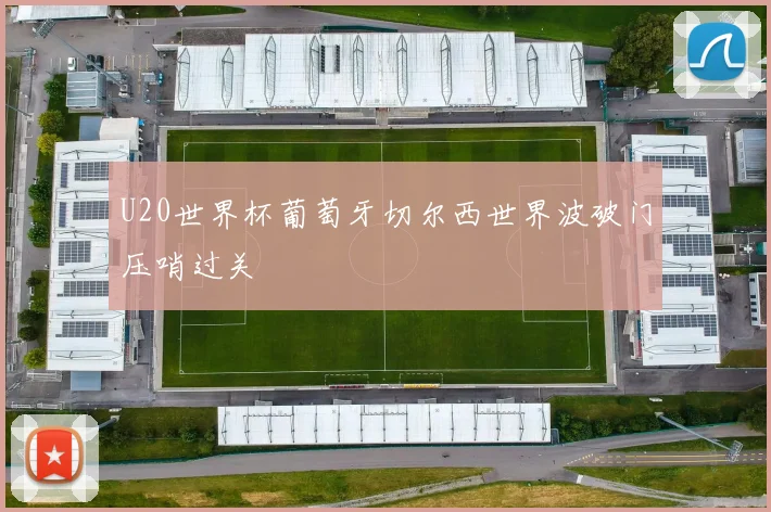U20世界杯葡萄牙切尔西世界波破门压哨过关