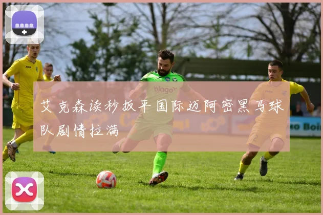 艾克森读秒扳平国际迈阿密黑马球队剧情拉满