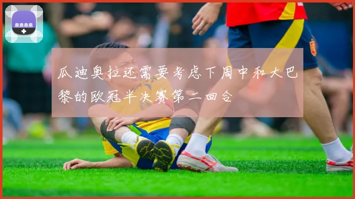 瓜迪奥拉还需要考虑下周中和大巴黎的欧冠半决赛第二回合