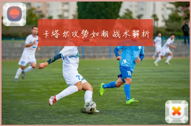 卡塔尔攻势如潮 战术解析