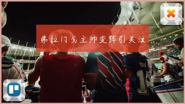 弗拉门戈主帅变阵引关注