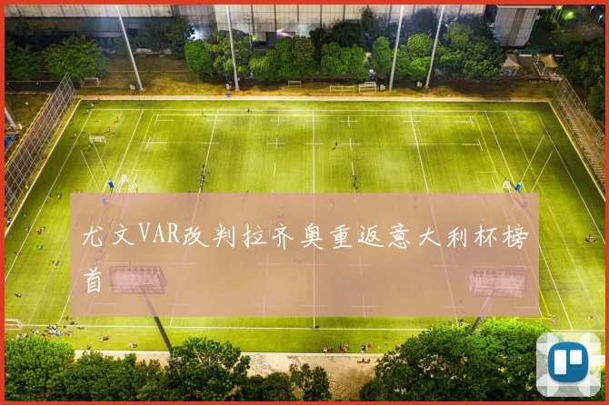 尤文VAR改判拉齐奥重返意大利杯榜首