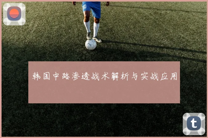韩国中路渗透战术解析与实战应用