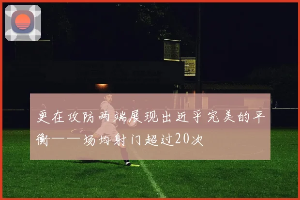 更在攻防两端展现出近乎完美的平衡——场均射门超过20次