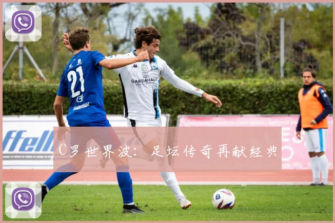 C罗世界波：足坛传奇再献经典