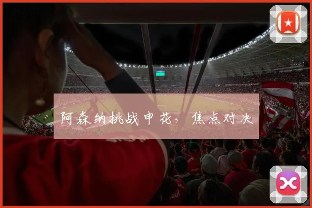 阿森纳挑战申花，焦点对决