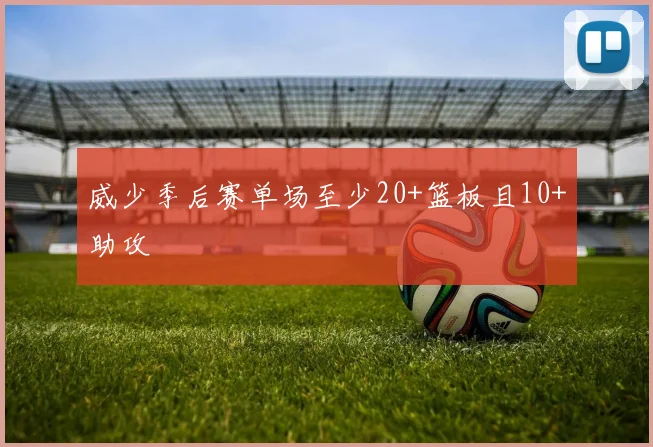 威少季后赛单场至少20+篮板且10+助攻