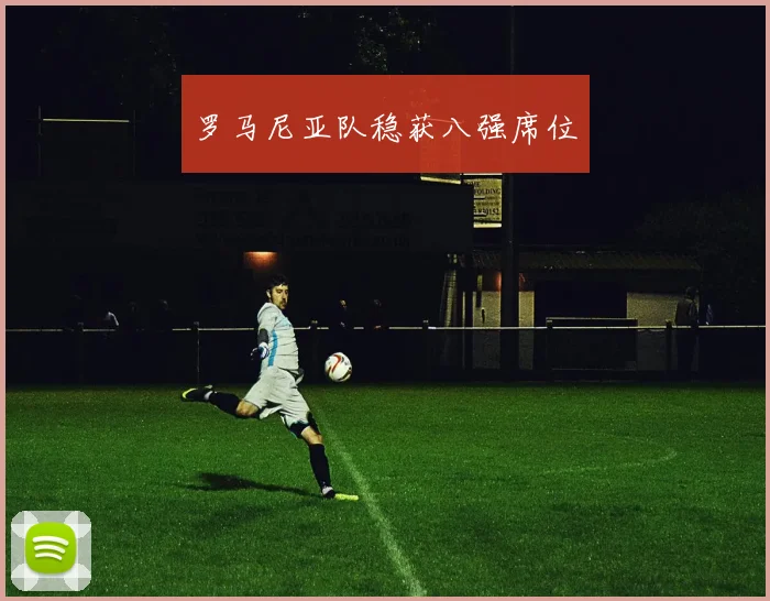 罗马尼亚队稳获八强席位