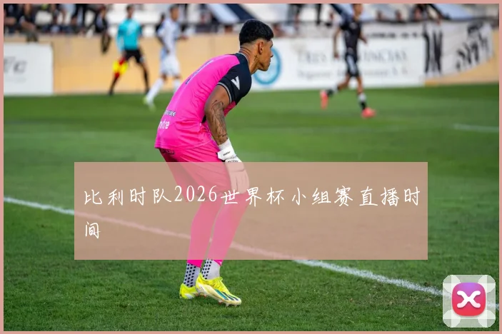 比利时队2026世界杯小组赛直播时间