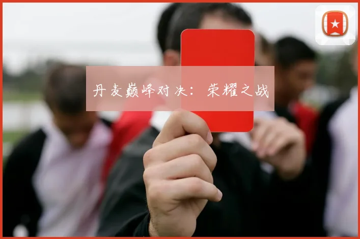 丹麦巅峰对决：荣耀之战