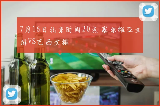 7月16日北京时间20点 塞尔维亚女排VS巴西女排
