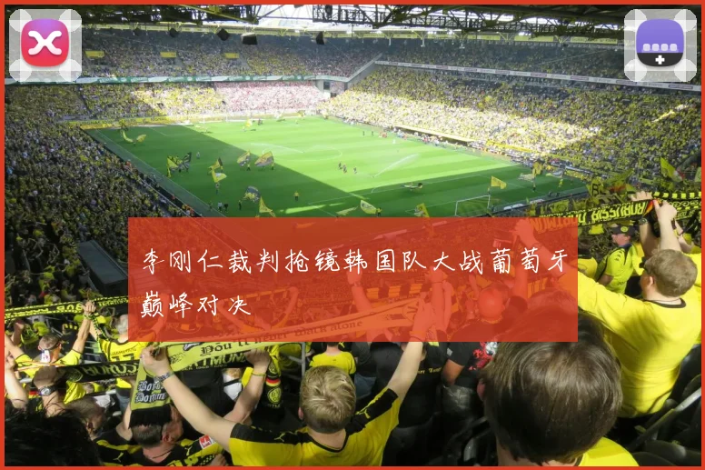 李刚仁裁判抢镜韩国队大战葡萄牙巅峰对决