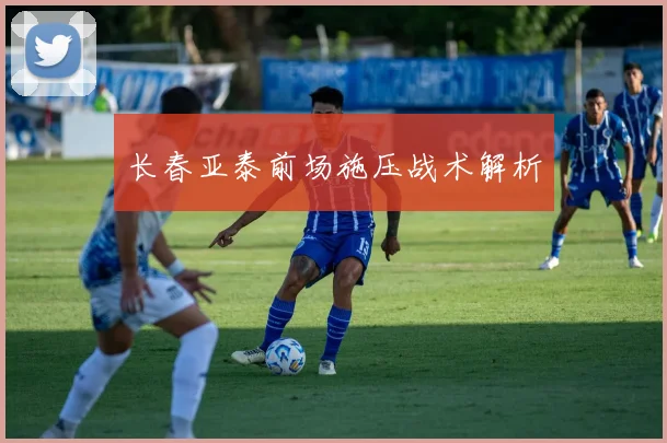 长春亚泰前场施压战术解析