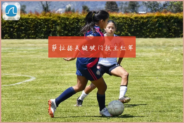 萨拉赫关键破门救主红军