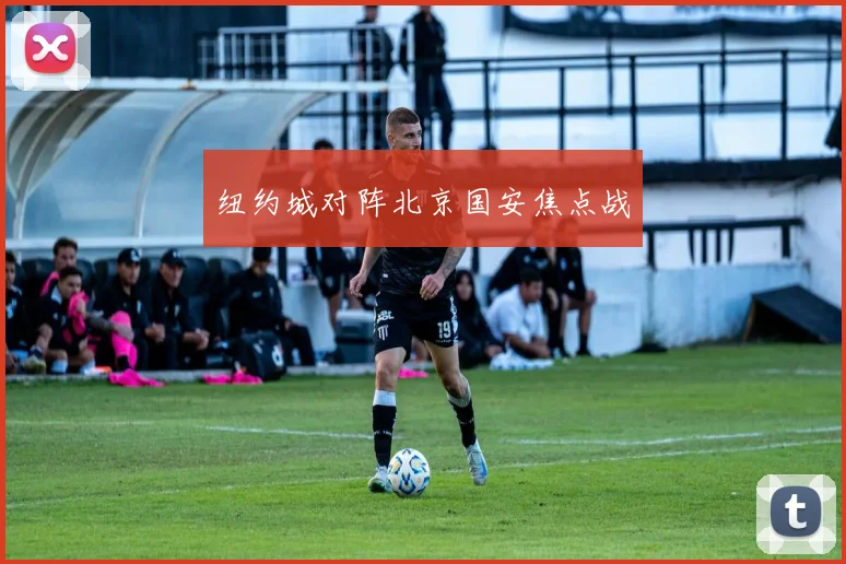 纽约城对阵北京国安焦点战
