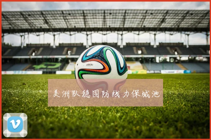 美洲队稳固防线力保城池