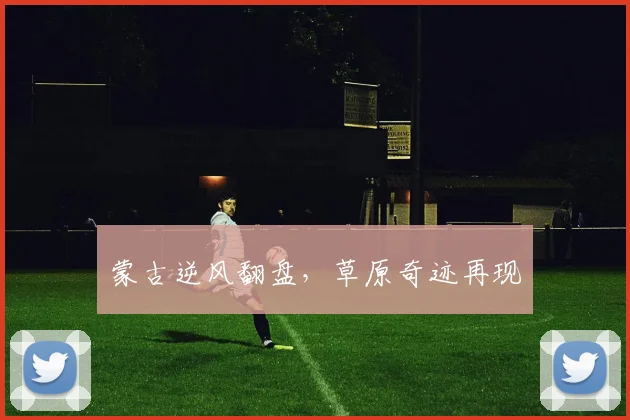 蒙古逆风翻盘，草原奇迹再现