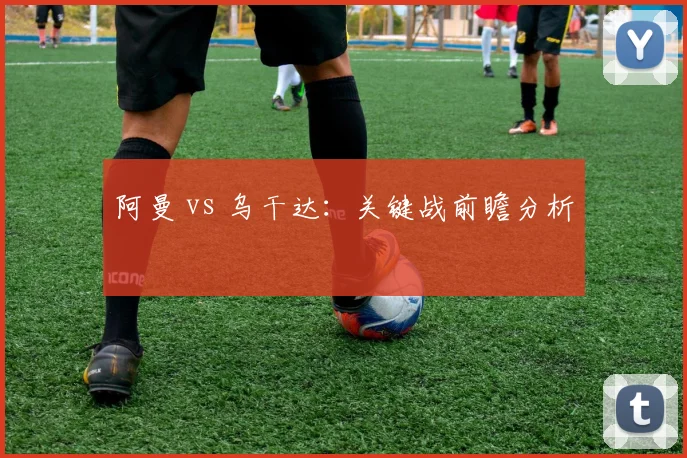 阿曼 vs 乌干达:关键战前瞻分析