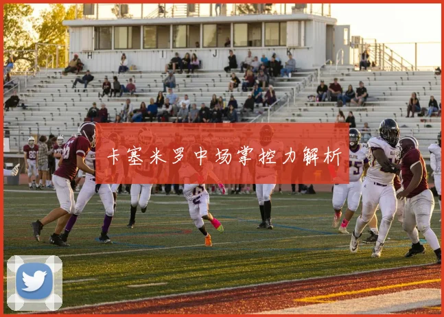 卡塞米罗中场掌控力解析