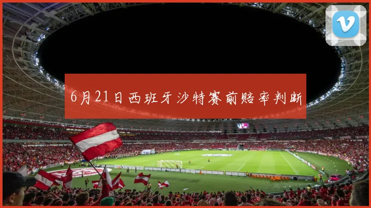 6月21日西班牙沙特赛前赔率判断