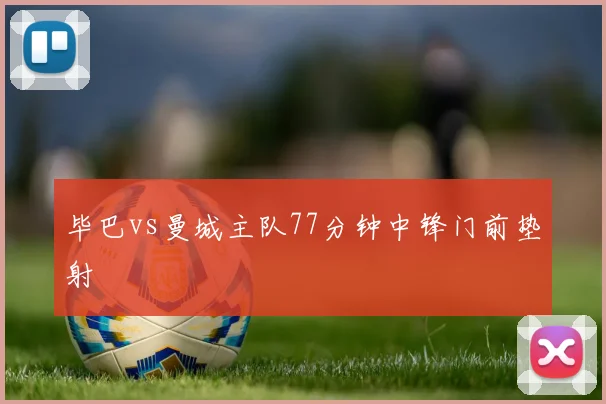 毕巴vs曼城主队77分钟中锋门前垫射