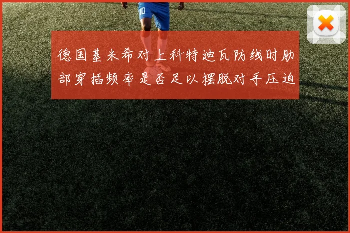 德国基米希对上科特迪瓦防线时肋部穿插频率是否足以摆脱对手压迫
