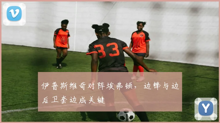 伊普斯维奇对阵埃弗顿，边锋与边后卫套边成关键