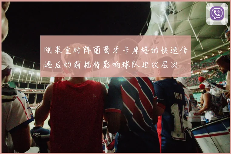 刚果金对阵葡萄牙卡库塔的快速传递后的前插将影响球队进攻层次