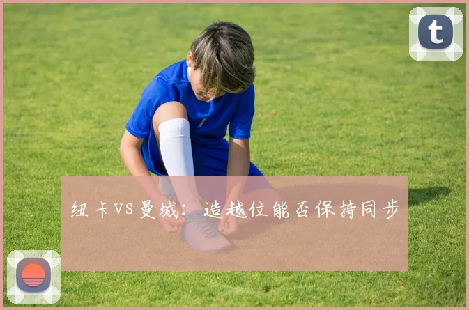 纽卡vs曼城:造越位能否保持同步