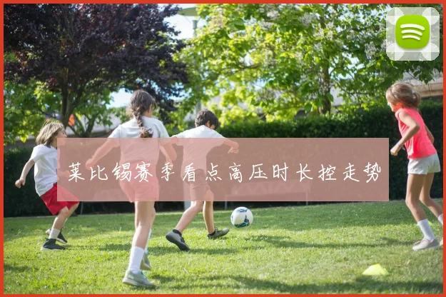 莱比锡赛季看点高压时长控走势