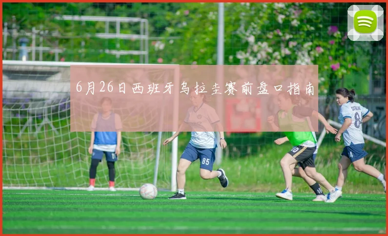 6月26日西班牙乌拉圭赛前盘口指南