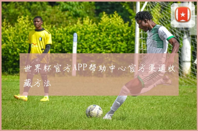 世界杯官方APP帮助中心官方渠道收藏方法