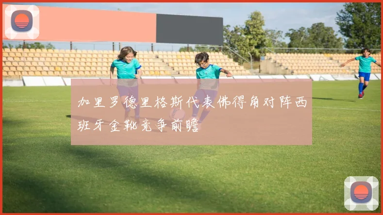 加里罗德里格斯代表佛得角对阵西班牙金靴竞争前瞻