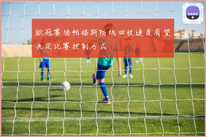 欧冠赛场帕福斯防线回收速度有望决定比赛控制方式