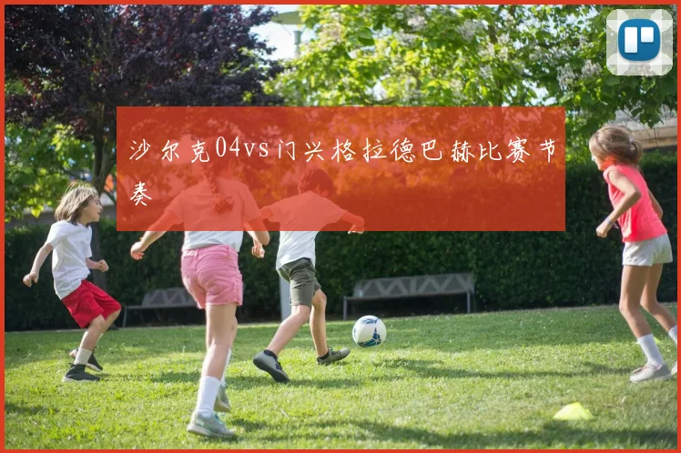 沙尔克04vs门兴格拉德巴赫比赛节奏