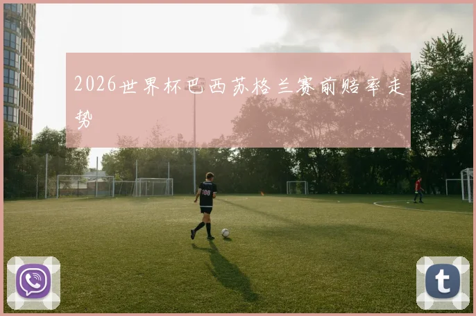 2026世界杯巴西苏格兰赛前赔率走势
