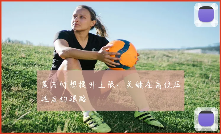 莱万特想提升上限，关键在高位压迫后的退路